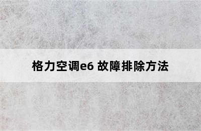 格力空调e6 故障排除方法